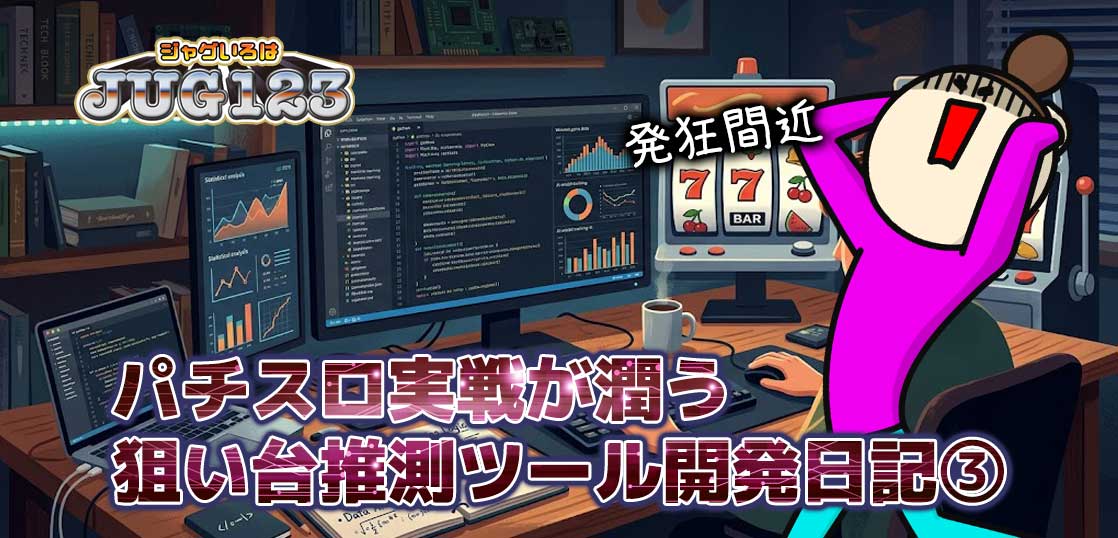 パチスロ実戦が潤う狙い台推測ツール開発日記③