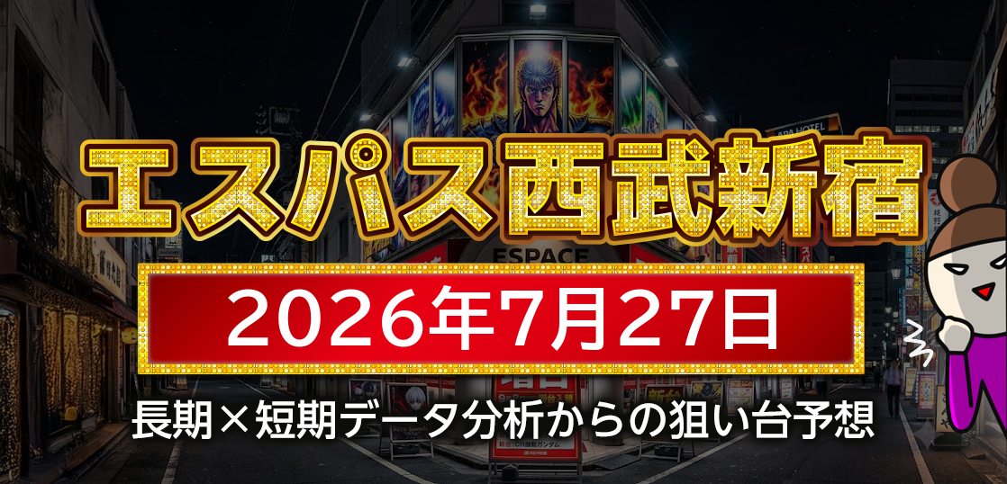 【エスパス日拓西武新宿駅前店】7月27日の狙い台予想