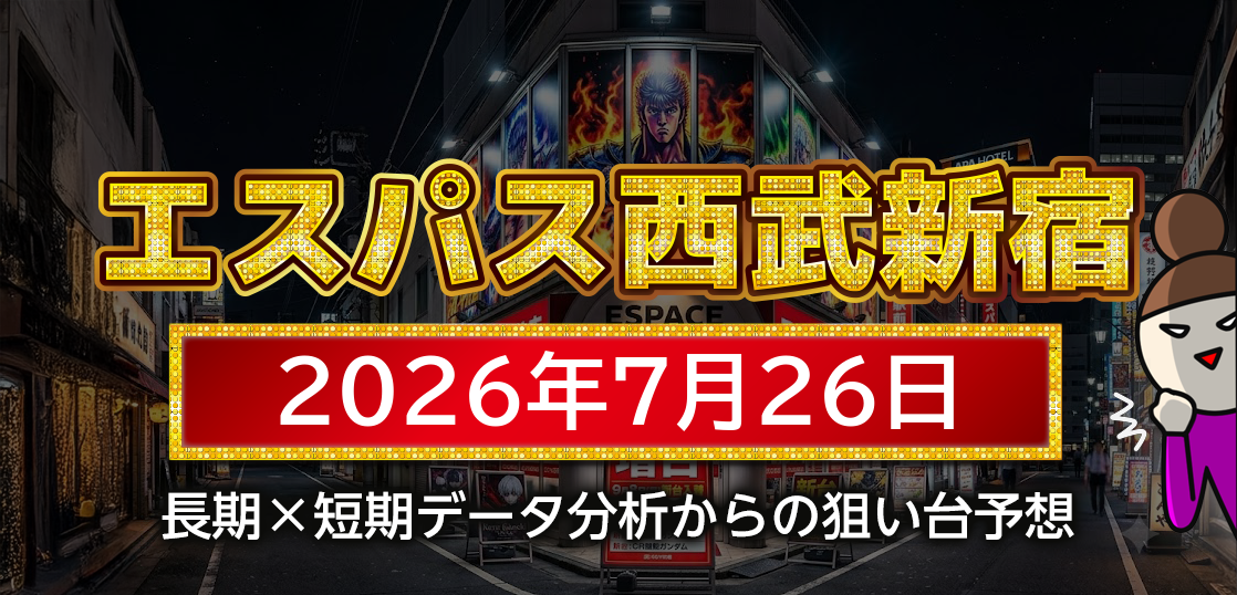 【エスパス日拓西武新宿駅前店】7月26日の狙い台予想