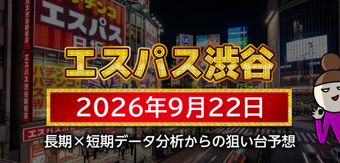 【エスパス日拓渋谷駅前新館】9月22日の狙い台予想